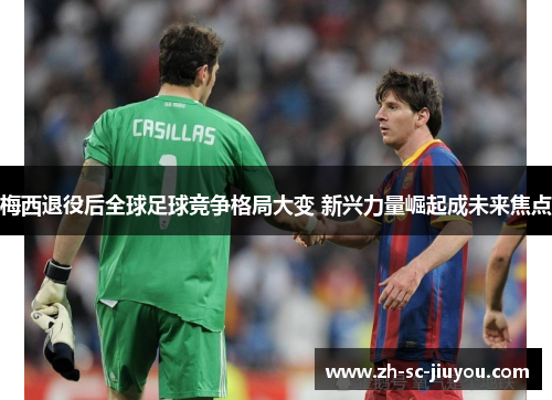 梅西退役后全球足球竞争格局大变 新兴力量崛起成未来焦点