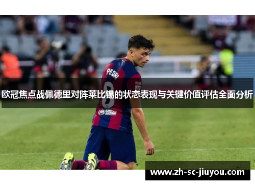 欧冠焦点战佩德里对阵莱比锡的状态表现与关键价值评估全面分析