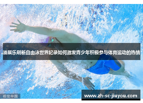 潘展乐刷新自由泳世界纪录如何激发青少年积极参与体育运动的热情 潘展乐刷新自由泳世界纪录如何激发青少年积极参与体育运动的热情