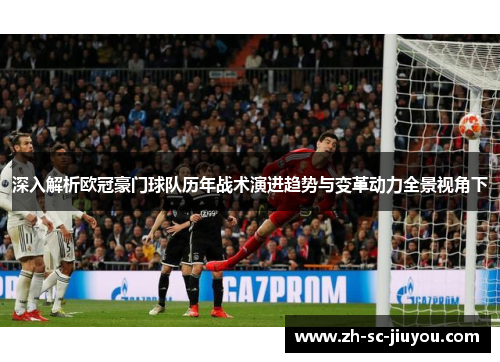 深入解析欧冠豪门球队历年战术演进趋势与变革动力全景视角下 深入解析欧冠豪门球队历年战术演进趋势与变革动力全景视角下