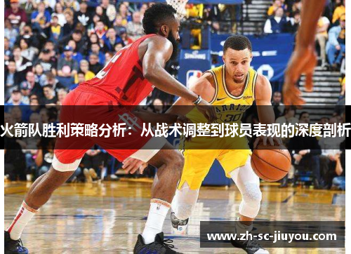 火箭队胜利策略分析:从战术调整到球员表现的深度剖析 火箭队胜利策略分析:从战术调整到球员表现的深度剖析