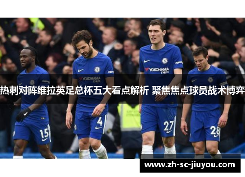 热刺对阵维拉英足总杯五大看点解析 聚焦焦点球员战术博弈 热刺对阵维拉英足总杯五大看点解析 聚焦焦点球员战术博弈