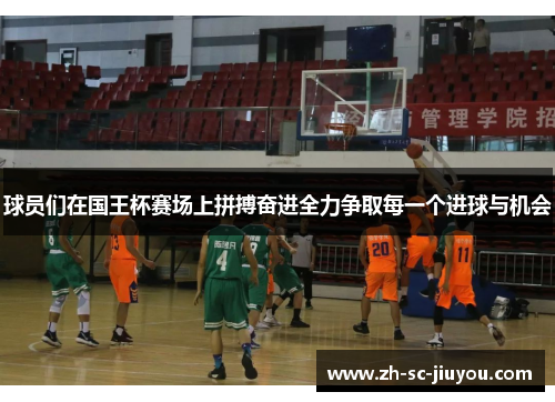 球员们在国王杯赛场上拼搏奋进全力争取每一个进球与机会 球员们在国王杯赛场上拼搏奋进全力争取每一个进球与机会