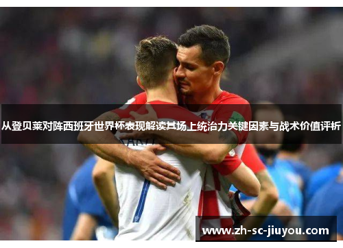 从登贝莱对阵西班牙世界杯表现解读其场上统治力关键因素与战术价值评析 从登贝莱对阵西班牙世界杯表现解读其场上统治力关键因素与战术价值评析