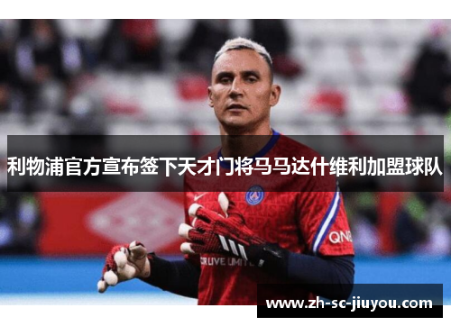 利物浦官方宣布签下天才门将马马达什维利加盟球队 利物浦官方宣布签下天才门将马马达什维利加盟球队