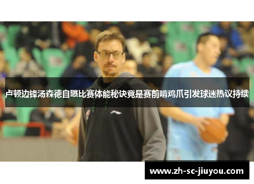 卢顿边锋汤森德自曝比赛体能秘诀竟是赛前啃鸡爪引发球迷热议持续 卢顿边锋汤森德自曝比赛体能秘诀竟是赛前啃鸡爪引发球迷热议持续