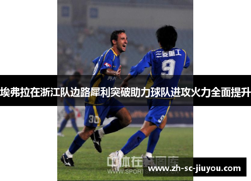 埃弗拉在浙江队边路犀利突破助力球队进攻火力全面提升 埃弗拉在浙江队边路犀利突破助力球队进攻火力全面提升