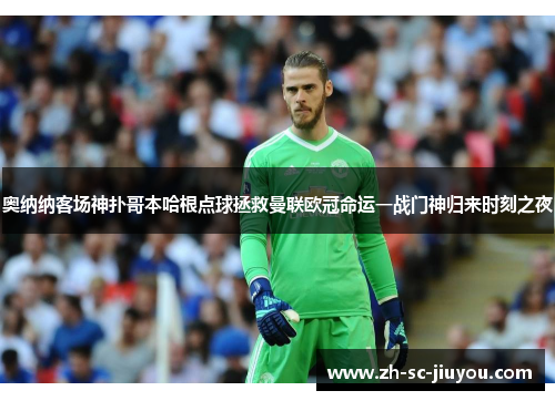 奥纳纳客场神扑哥本哈根点球拯救曼联欧冠命运一战门神归来时刻之夜 奥纳纳客场神扑哥本哈根点球拯救曼联欧冠命运一战门神归来时刻之夜