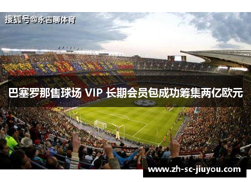 巴塞罗那售球场 VIP 长期会员包成功筹集两亿欧元 巴塞罗那售球场 VIP 长期会员包成功筹集两亿欧元