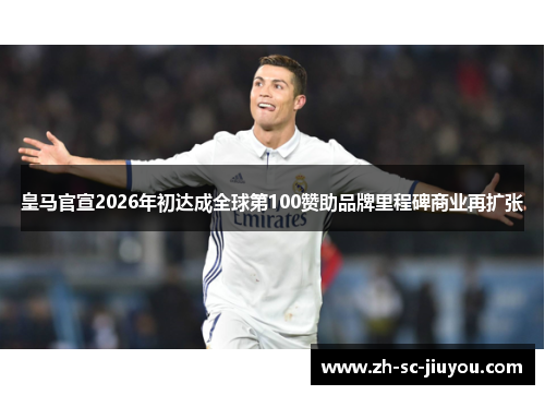 皇马官宣2026年初达成全球第100赞助品牌里程碑商业再扩张 皇马官宣2026年初达成全球第100赞助品牌里程碑商业再扩张