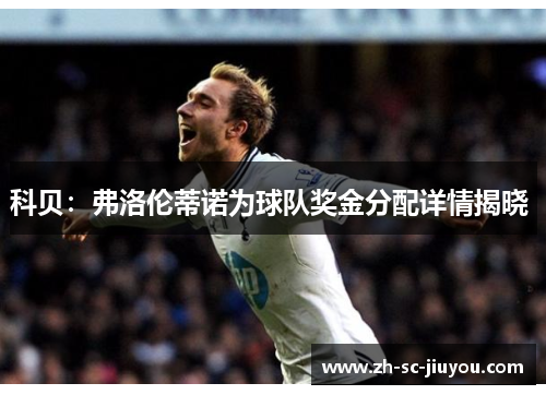 科贝:弗洛伦蒂诺为球队奖金分配详情揭晓 科贝:弗洛伦蒂诺为球队奖金分配详情揭晓