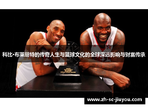 科比·布莱恩特的传奇人生与篮球文化的全球深远影响与财富传承