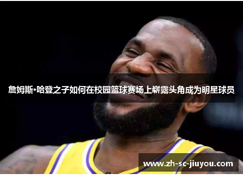 詹姆斯·哈登之子如何在校园篮球赛场上崭露头角成为明星球员