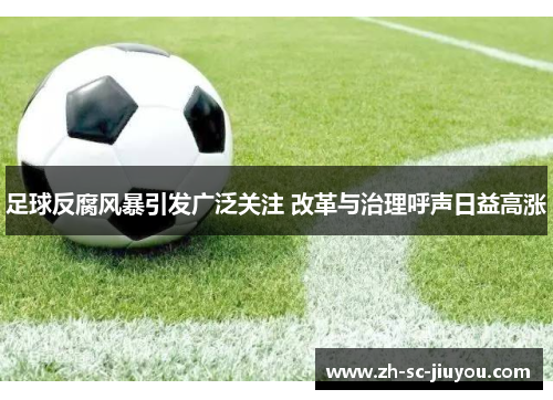 足球反腐风暴引发广泛关注 改革与治理呼声日益高涨 足球反腐风暴引发广泛关注 改革与治理呼声日益高涨
