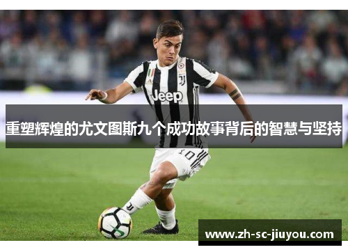 重塑辉煌的尤文图斯九个成功故事背后的智慧与坚持 重塑辉煌的尤文图斯九个成功故事背后的智慧与坚持