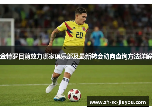 金特罗目前效力哪家俱乐部及最新转会动向查询方法详解