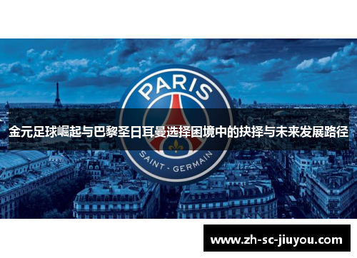 金元足球崛起与巴黎圣日耳曼选择困境中的抉择与未来发展路径