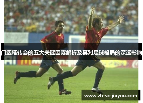 门迭塔转会的五大关键因素解析及其对足球格局的深远影响