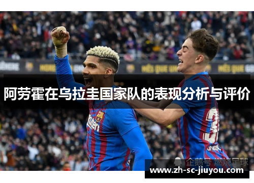 阿劳霍在乌拉圭国家队的表现分析与评价