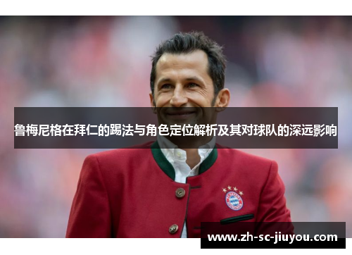 鲁梅尼格在拜仁的踢法与角色定位解析及其对球队的深远影响 鲁梅尼格在拜仁的踢法与角色定位解析及其对球队的深远影响