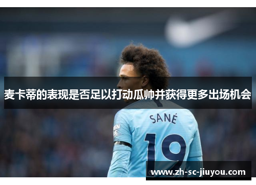 麦卡蒂的表现是否足以打动瓜帅并获得更多出场机会 麦卡蒂的表现是否足以打动瓜帅并获得更多出场机会