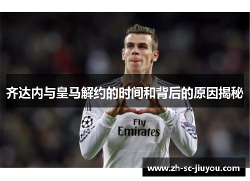 齐达内与皇马解约的时间和背后的原因揭秘