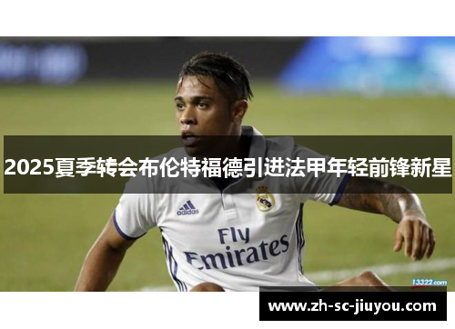 2025夏季转会布伦特福德引进法甲年轻前锋新星 2025夏季转会布伦特福德引进法甲年轻前锋新星