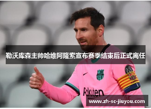 勒沃库森主帅哈维阿隆索宣布赛季结束后正式离任 勒沃库森主帅哈维阿隆索宣布赛季结束后正式离任